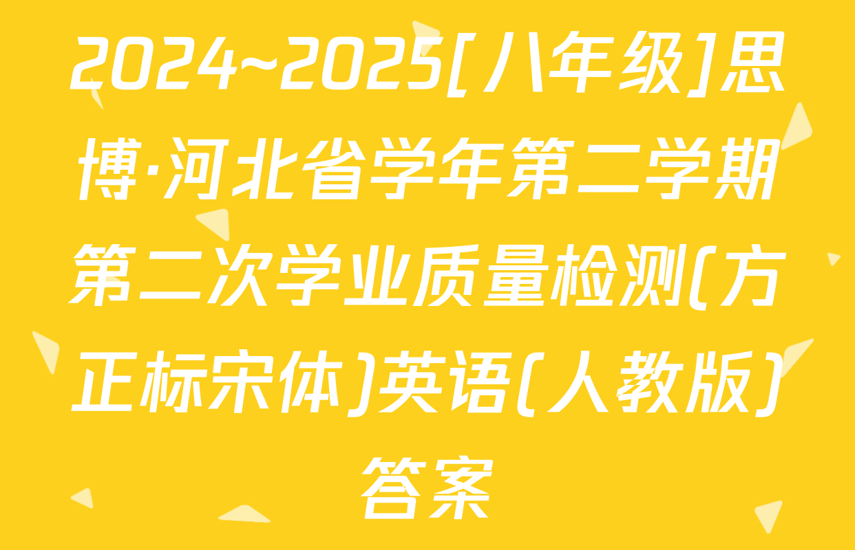 2024~2025[八年级]思博·河北省学年第二学期第二次学业质量检测(方正标宋体)英语(人教版)答案
