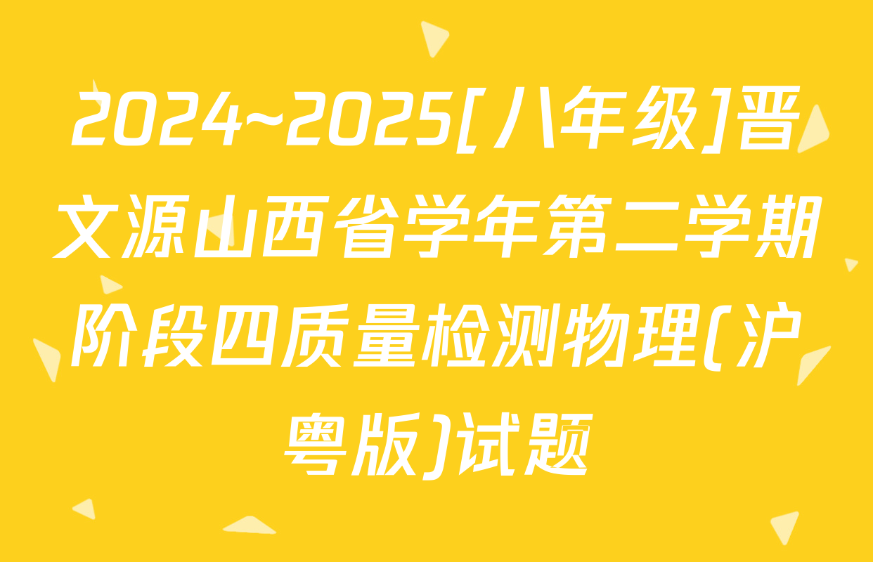 2024~2025[八年级]晋文源山西省学年第二学期阶段四质量检测物理(沪粤版)试题