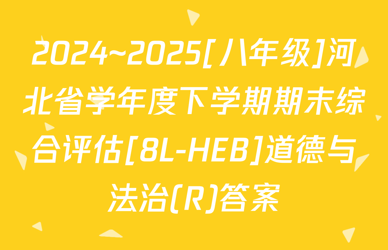2024~2025[八年级]河北省学年度下学期期末综合评估[8L-HEB]道德与法治(R)答案