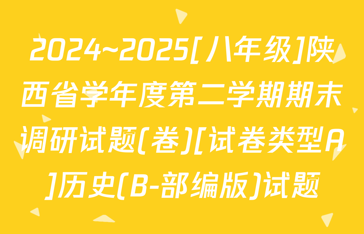 2024~2025[八年级]陕西省学年度第二学期期末调研试题(卷)[试卷类型A]历史(B-部编版)试题