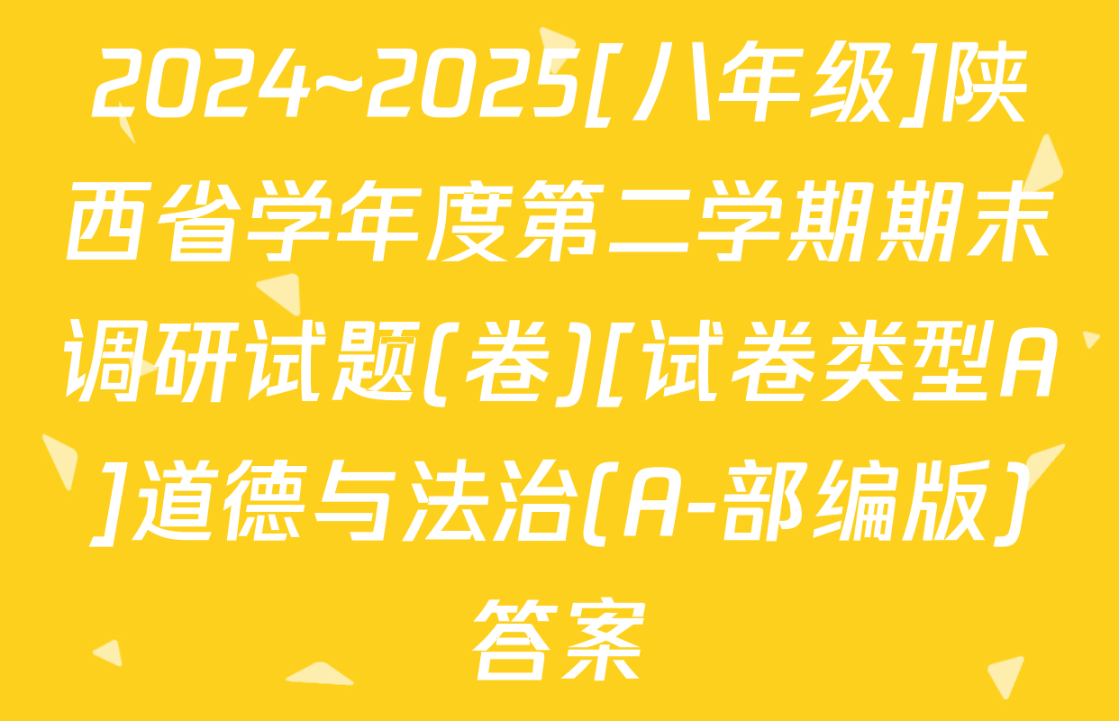 2024~2025[八年级]陕西省学年度第二学期期末调研试题(卷)[试卷类型A]道德与法治(A-部编版)答案