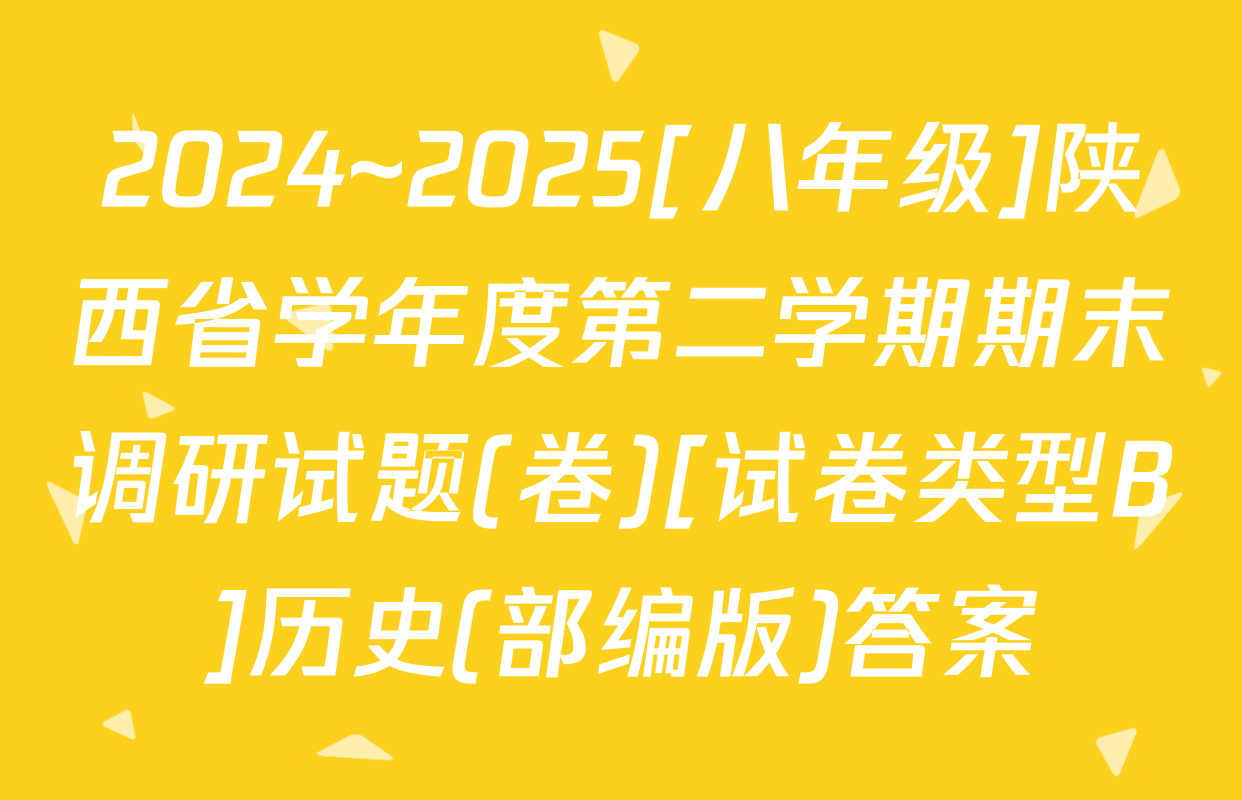 2024~2025[八年级]陕西省学年度第二学期期末调研试题(卷)[试卷类型B]历史(部编版)答案