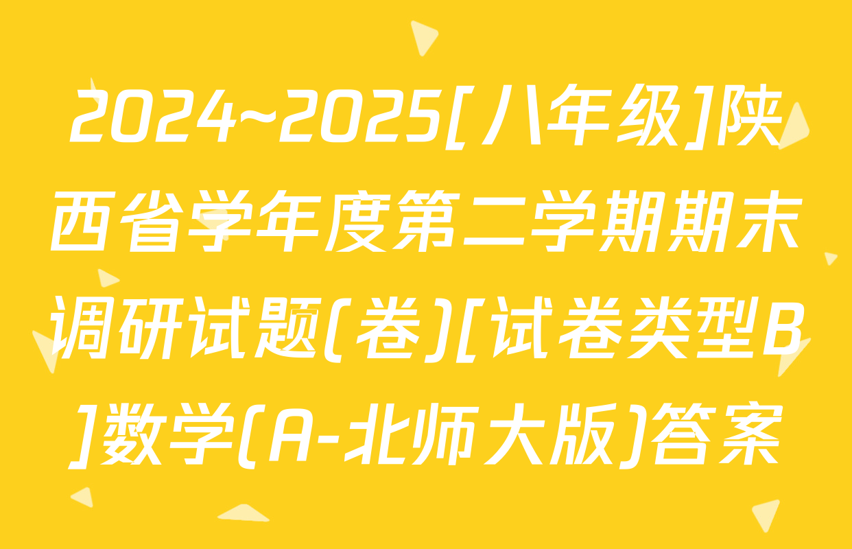 2024~2025[八年级]陕西省学年度第二学期期末调研试题(卷)[试卷类型B]数学(A-北师大版)答案