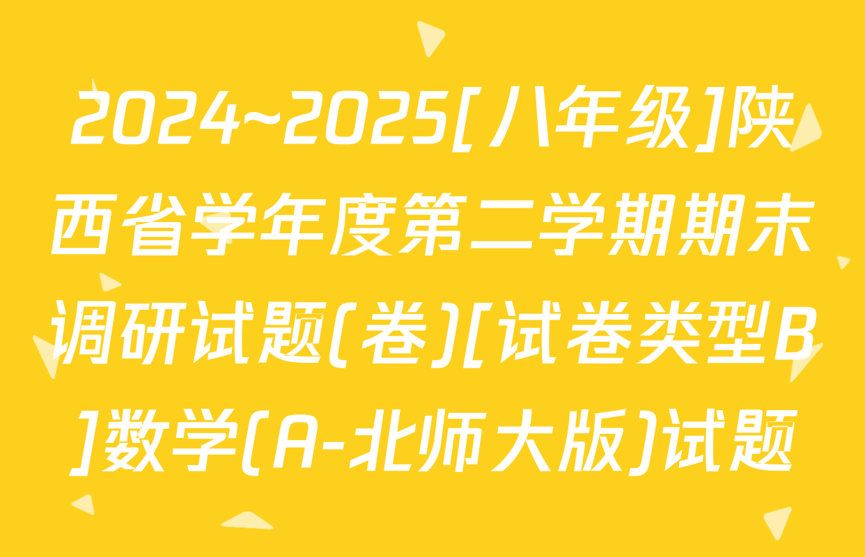 2024~2025[八年级]陕西省学年度第二学期期末调研试题(卷)[试卷类型B]数学(A-北师大版)试题