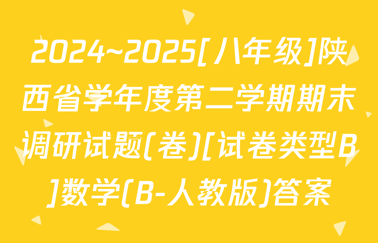 2024~2025[八年级]陕西省学年度第二学期期末调研试题(卷)[试卷类型B]数学(B-人教版)答案