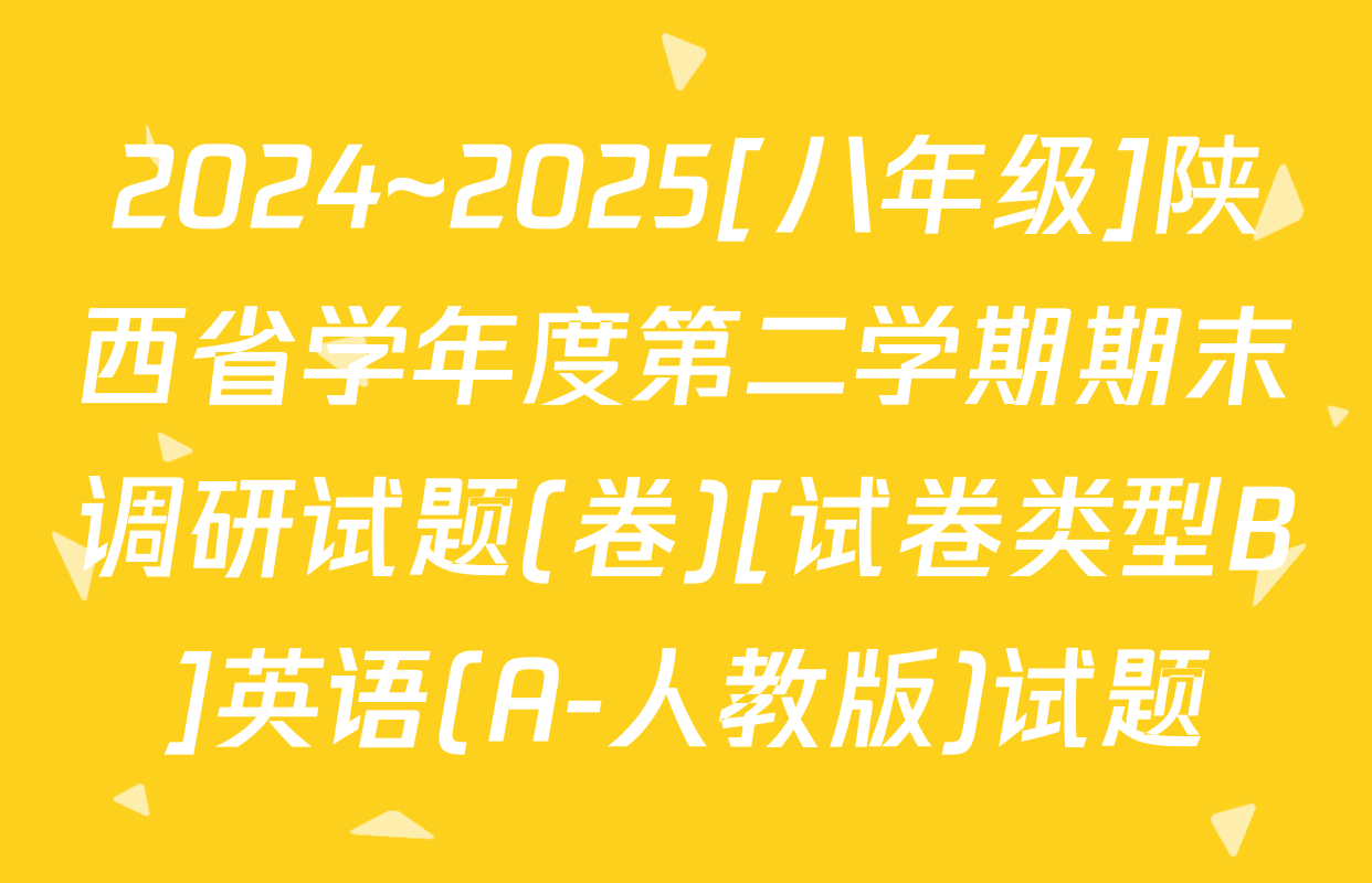 2024~2025[八年级]陕西省学年度第二学期期末调研试题(卷)[试卷类型B]英语(A-人教版)试题