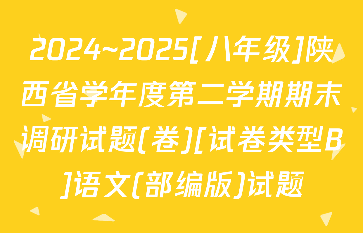 2024~2025[八年级]陕西省学年度第二学期期末调研试题(卷)[试卷类型B]语文(部编版)试题
