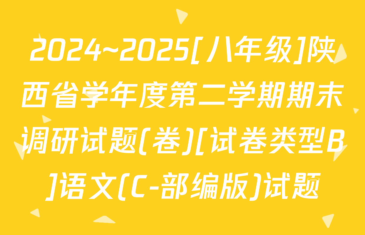 2024~2025[八年级]陕西省学年度第二学期期末调研试题(卷)[试卷类型B]语文(C-部编版)试题