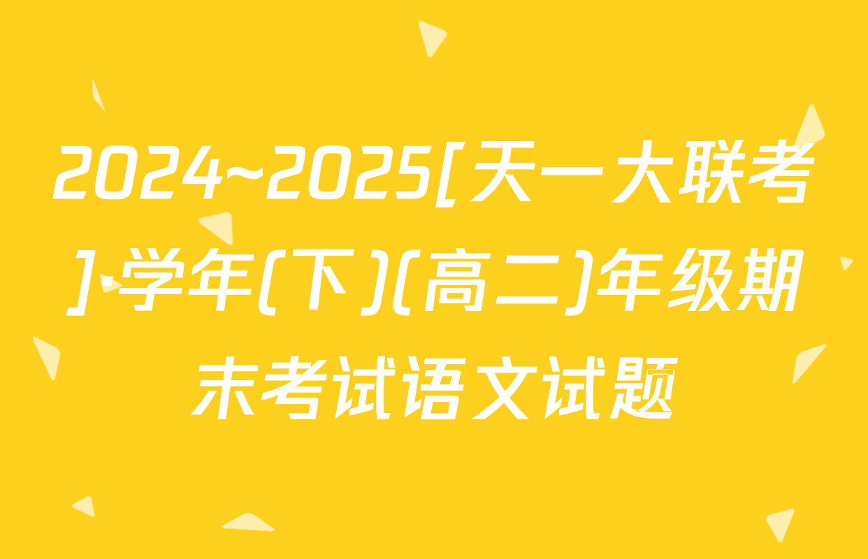 2024~2025[天一大联考]·学年(下)(高二)年级期末考试语文试题