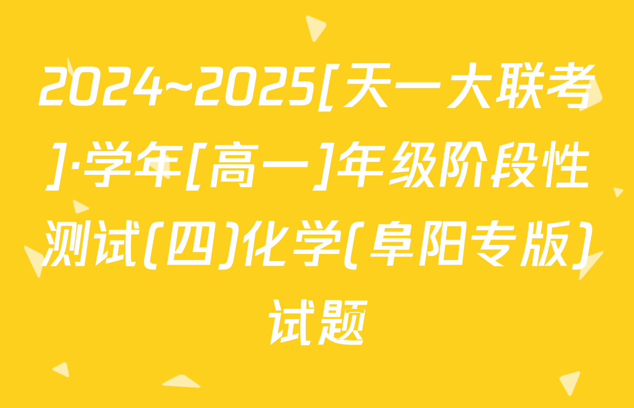 2024~2025[天一大联考]·学年[高一]年级阶段性测试(四)化学(阜阳专版)试题