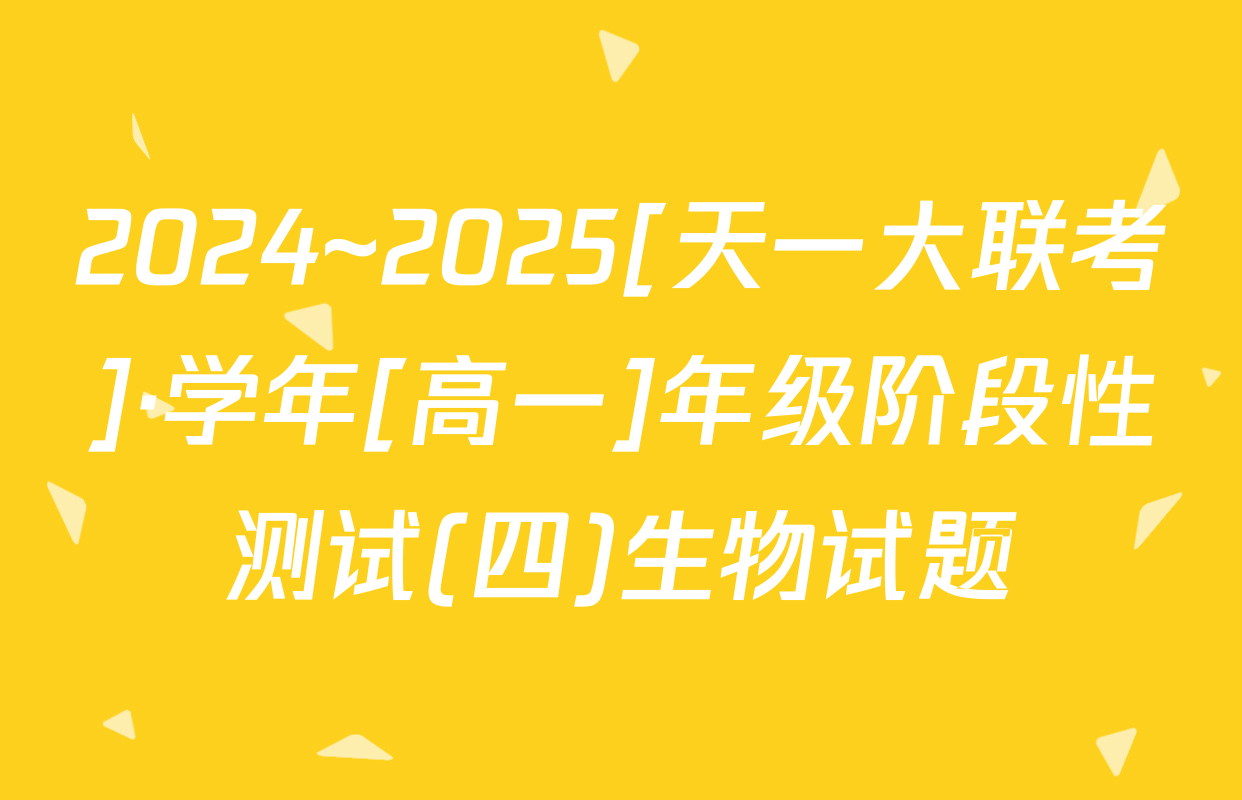 2024~2025[天一大联考]·学年[高一]年级阶段性测试(四)生物试题