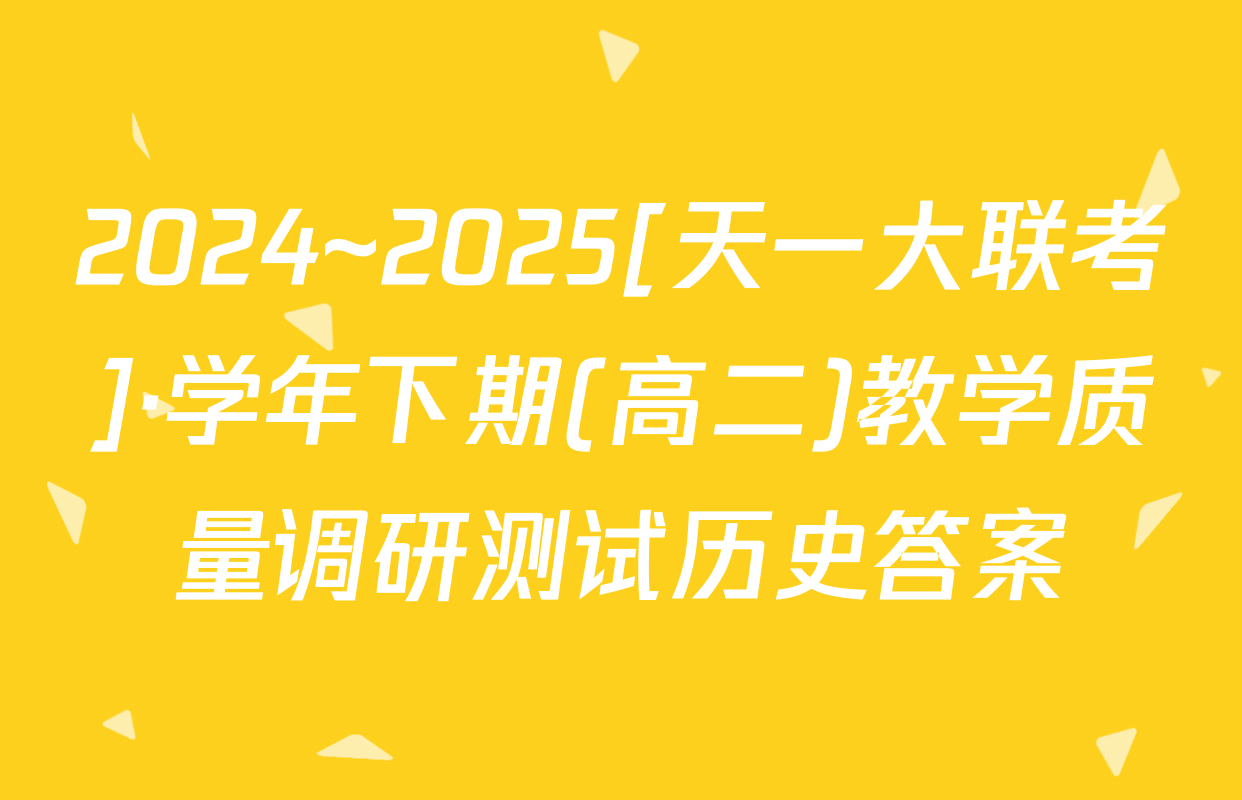 2024~2025[天一大联考]·学年下期(高二)教学质量调研测试历史答案