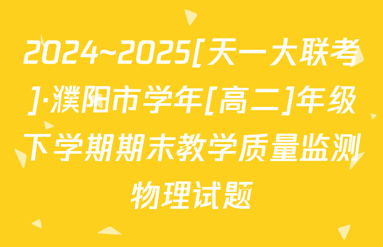 2024~2025[天一大联考]·濮阳市学年[高二]年级下学期期末教学质量监测物理试题