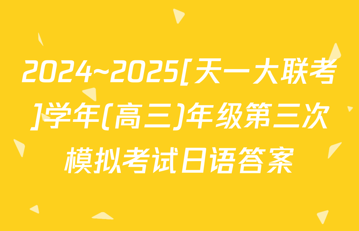 2024~2025[天一大联考]学年(高三)年级第三次模拟考试日语答案