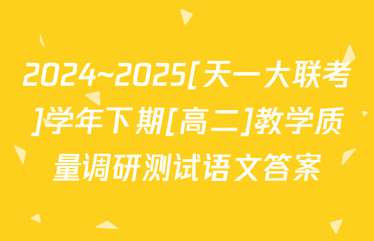 2024~2025[天一大联考]学年下期[高二]教学质量调研测试语文答案