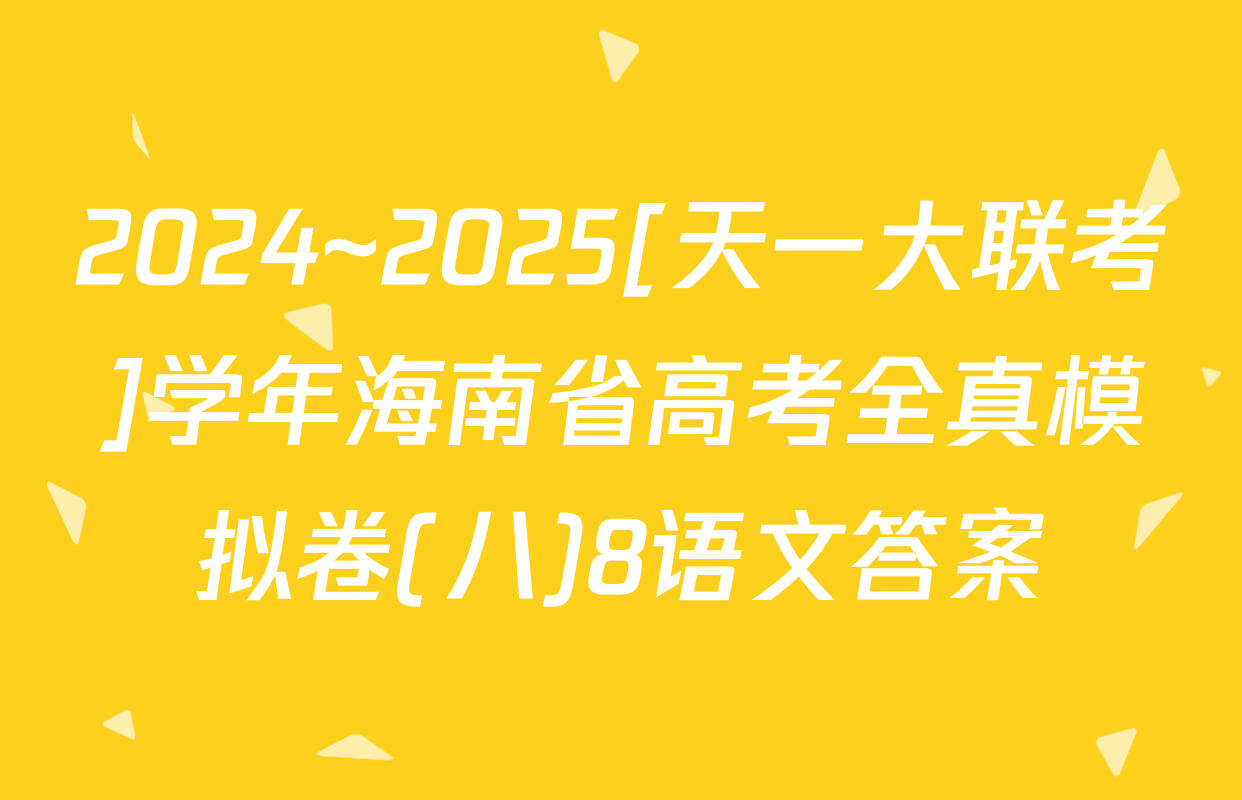 2024~2025[天一大联考]学年海南省高考全真模拟卷(八)8语文答案