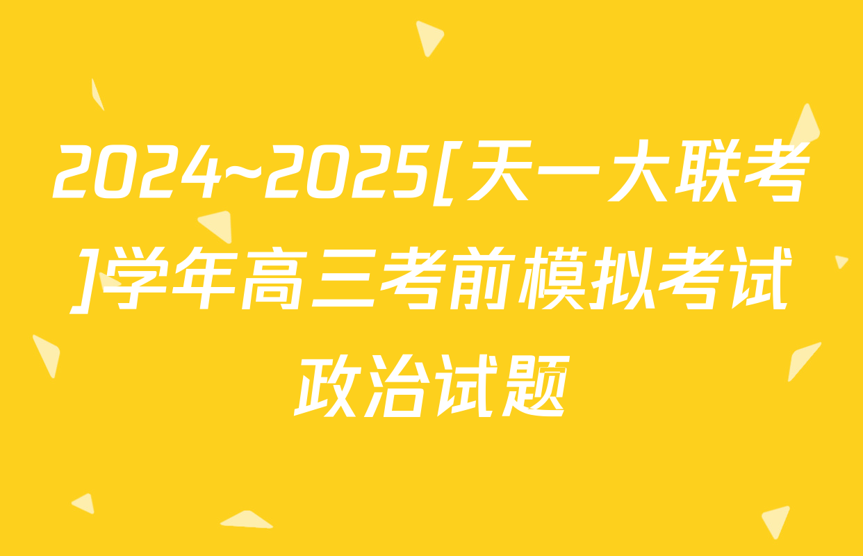 2024~2025[天一大联考]学年高三考前模拟考试政治试题