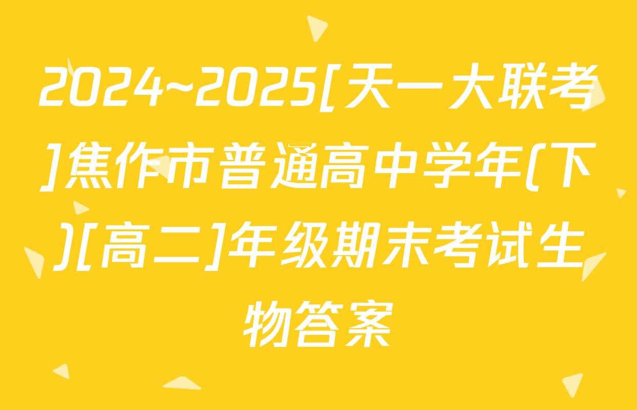 2024~2025[天一大联考]焦作市普通高中学年(下)[高二]年级期末考试生物答案