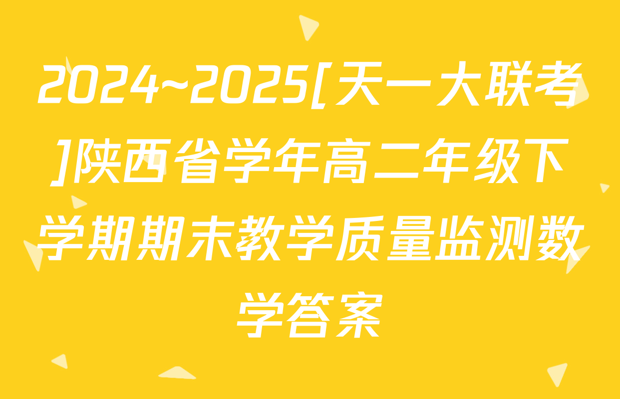2024~2025[天一大联考]陕西省学年高二年级下学期期末教学质量监测数学答案