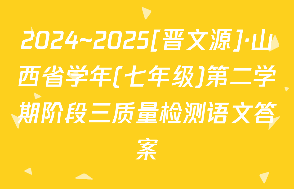 2024~2025[晋文源]·山西省学年(七年级)第二学期阶段三质量检测语文答案