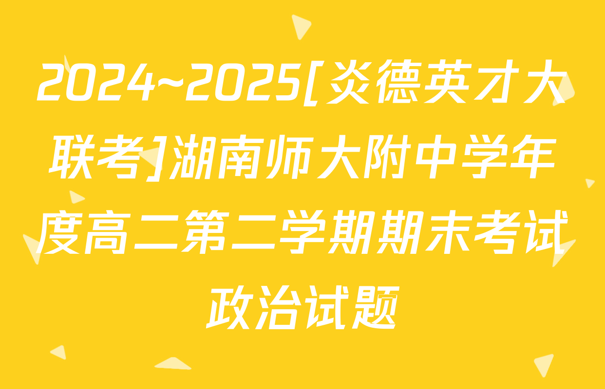 2024~2025[炎德英才大联考]湖南师大附中学年度高二第二学期期末考试政治试题