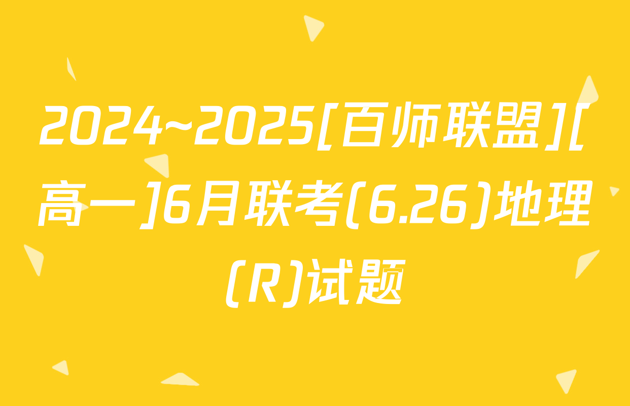 2024~2025[百师联盟][高一]6月联考(6.26)地理(R)试题