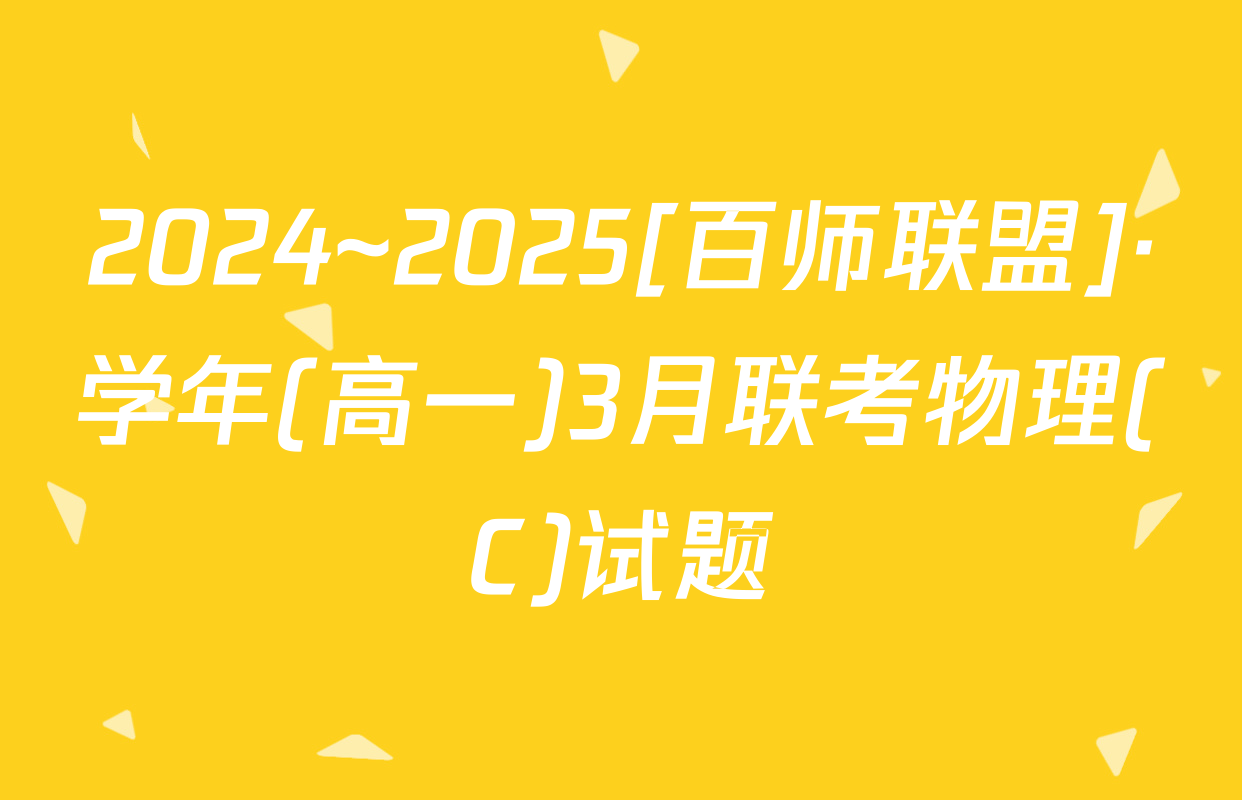 2024~2025[百师联盟]·学年(高一)3月联考物理(C)试题