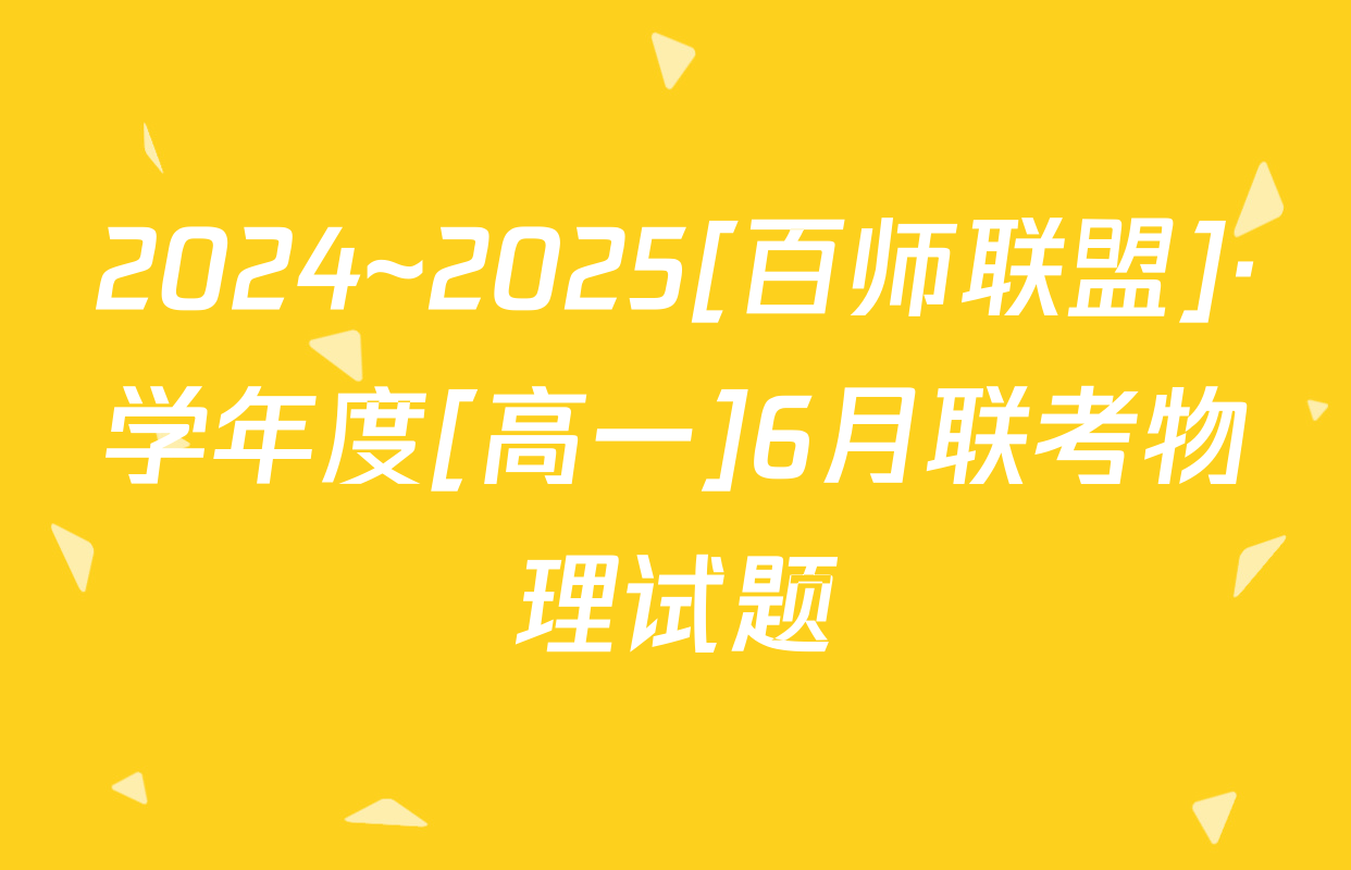 2024~2025[百师联盟]·学年度[高一]6月联考物理试题