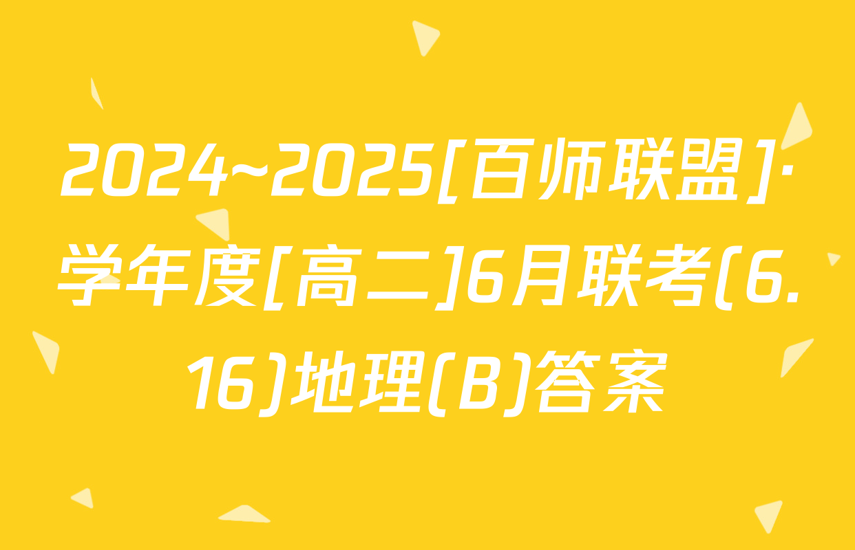 2024~2025[百师联盟]·学年度[高二]6月联考(6.16)地理(B)答案