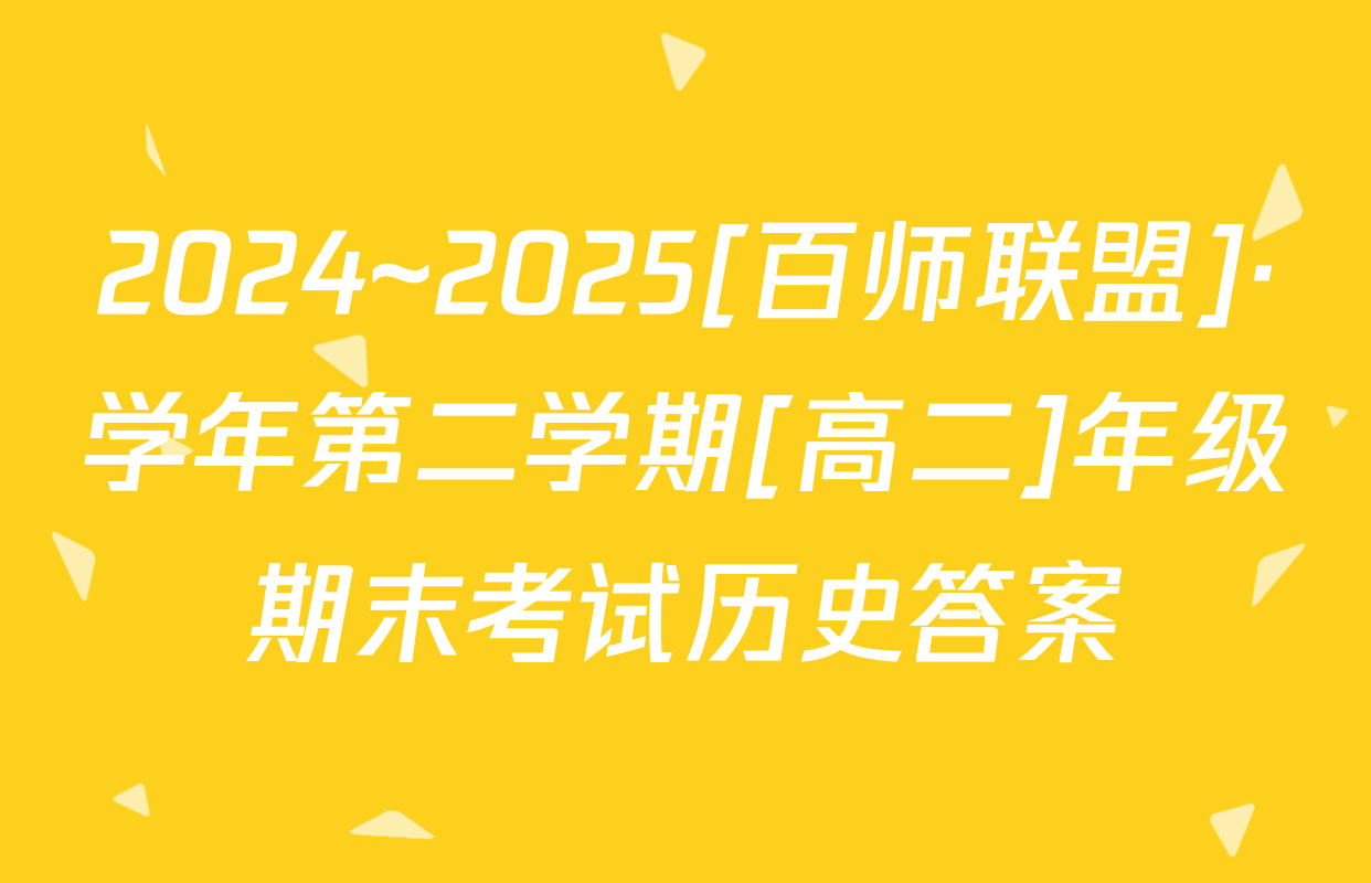 2024~2025[百师联盟]·学年第二学期[高二]年级期末考试历史答案