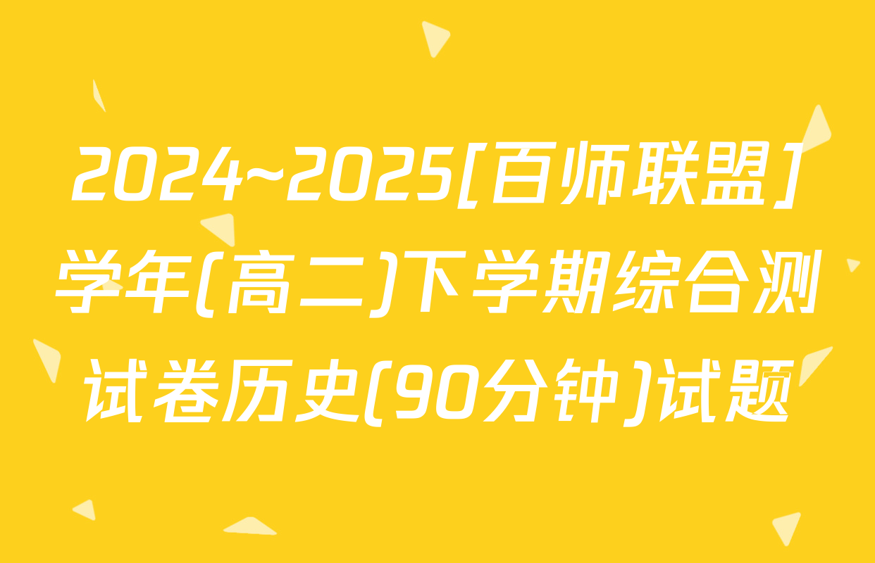 2024~2025[百师联盟]学年(高二)下学期综合测试卷历史(90分钟)试题