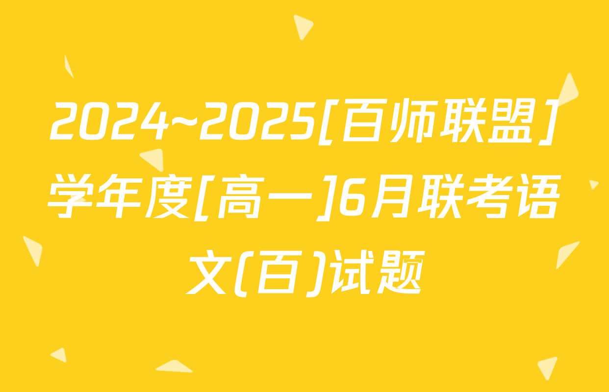 2024~2025[百师联盟]学年度[高一]6月联考语文(百)试题