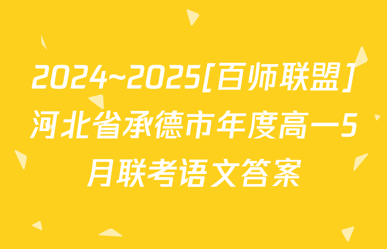 2024~2025[百师联盟]河北省承德市年度高一5月联考语文答案