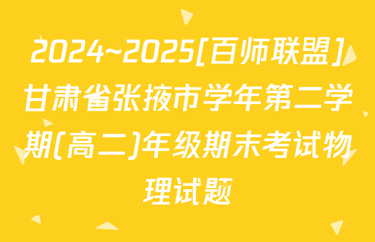 2024~2025[百师联盟]甘肃省张掖市学年第二学期(高二)年级期末考试物理试题