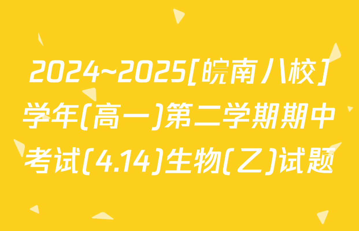 2024~2025[皖南八校]学年(高一)第二学期期中考试(4.14)生物(乙)试题