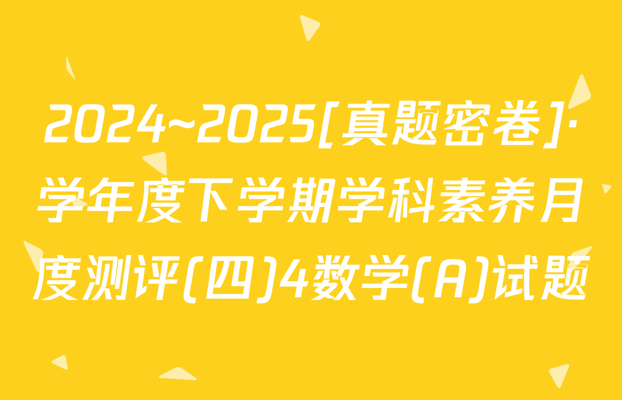 2024~2025[真题密卷]·学年度下学期学科素养月度测评(四)4数学(A)试题