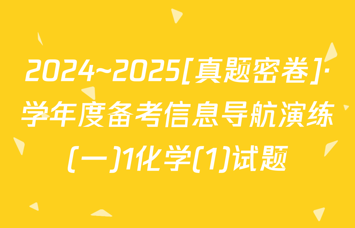 2024~2025[真题密卷]·学年度备考信息导航演练(一)1化学(1)试题