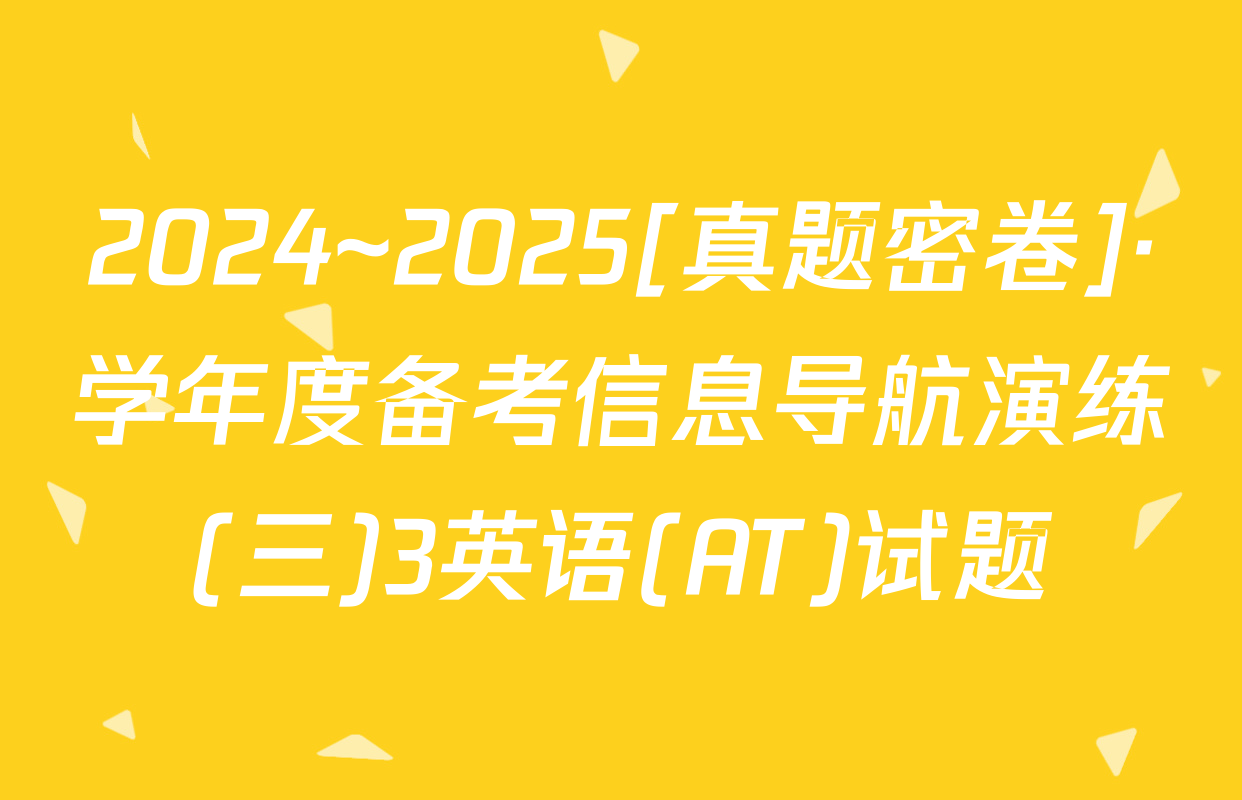 2024~2025[真题密卷]·学年度备考信息导航演练(三)3英语(AT)试题