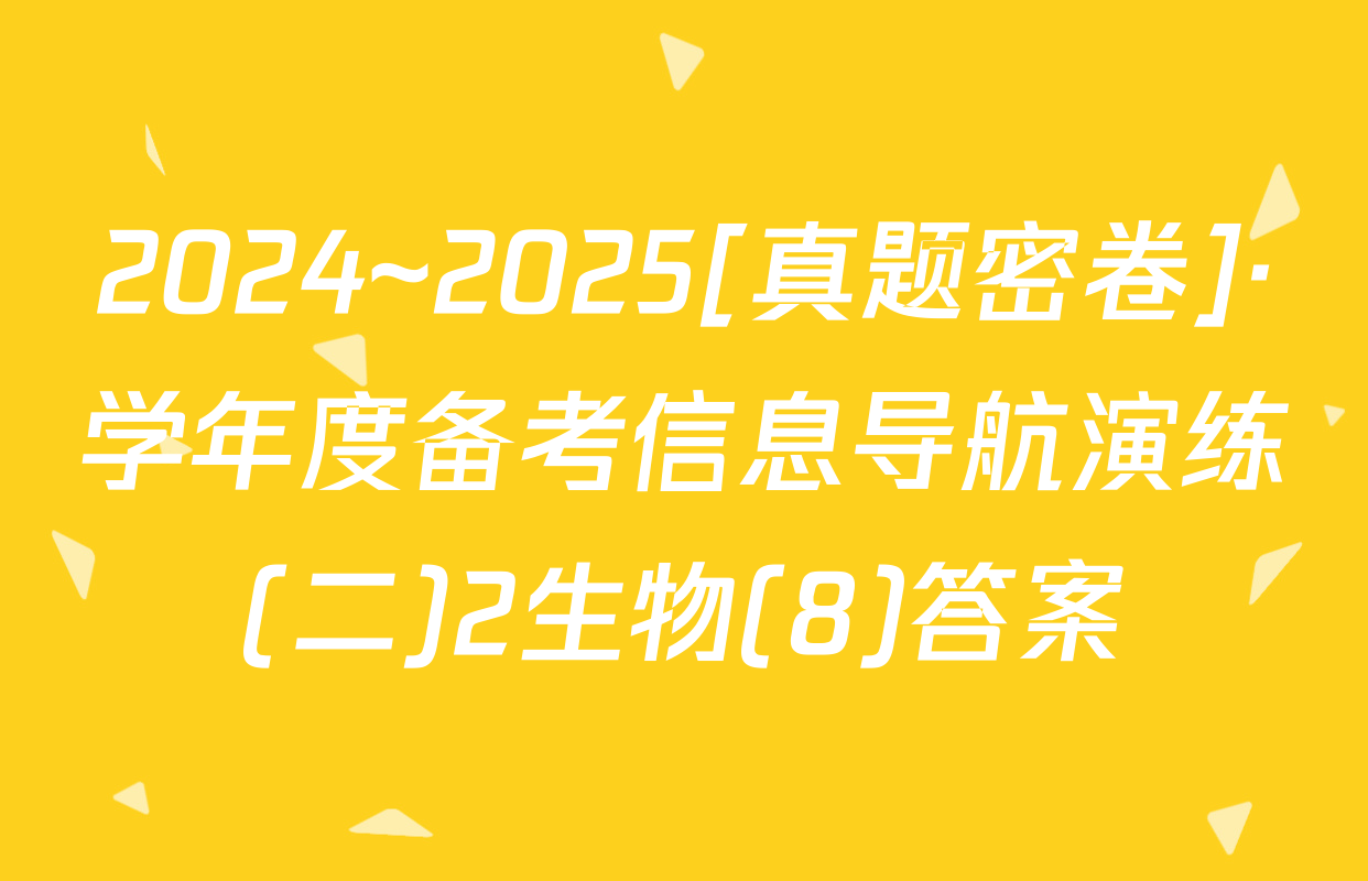 2024~2025[真题密卷]·学年度备考信息导航演练(二)2生物(8)答案
