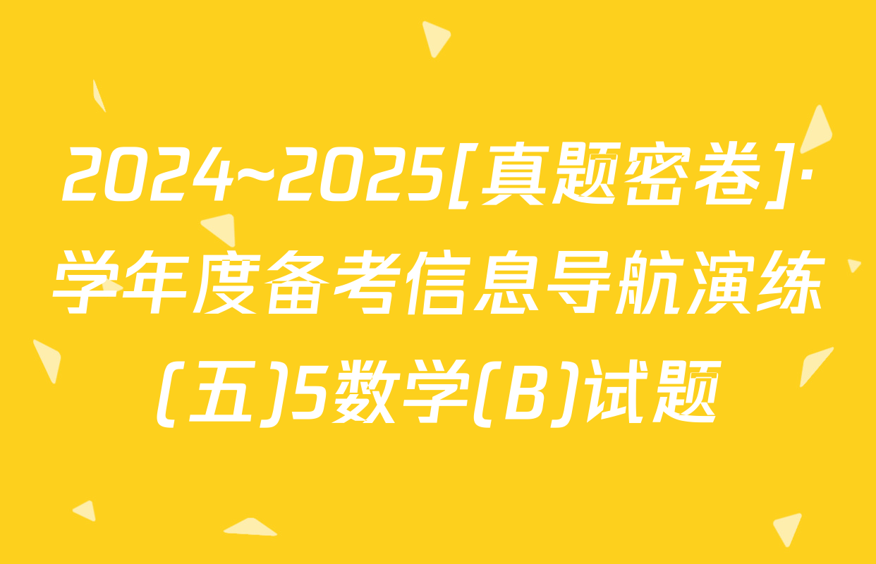 2024~2025[真题密卷]·学年度备考信息导航演练(五)5数学(B)试题