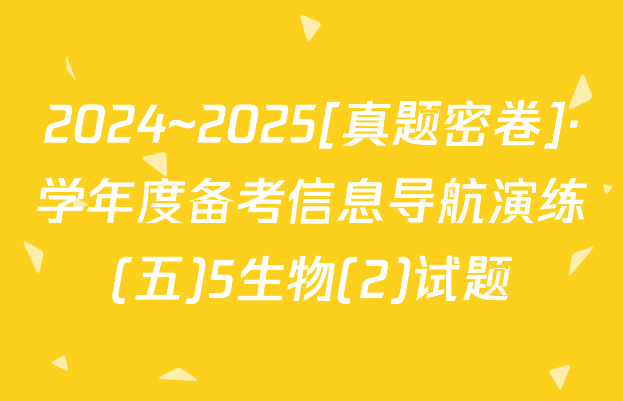 2024~2025[真题密卷]·学年度备考信息导航演练(五)5生物(2)试题