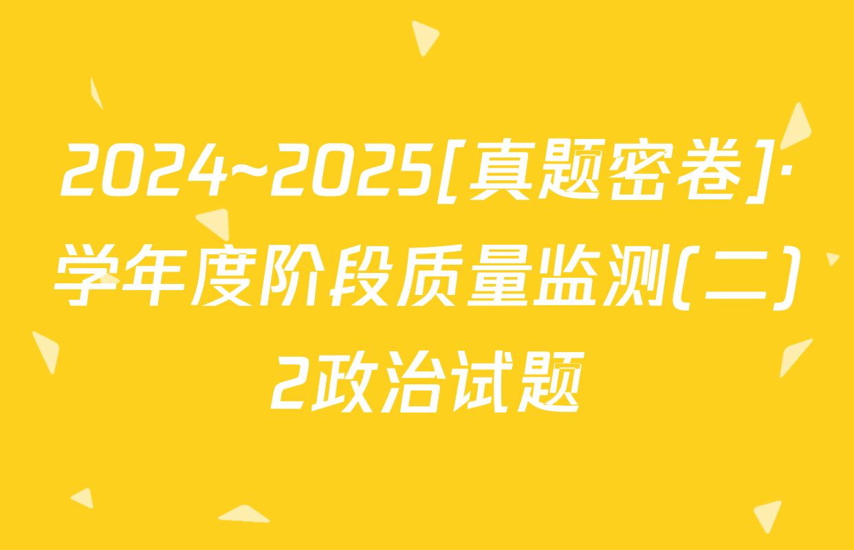 2024~2025[真题密卷]·学年度阶段质量监测(二)2政治试题