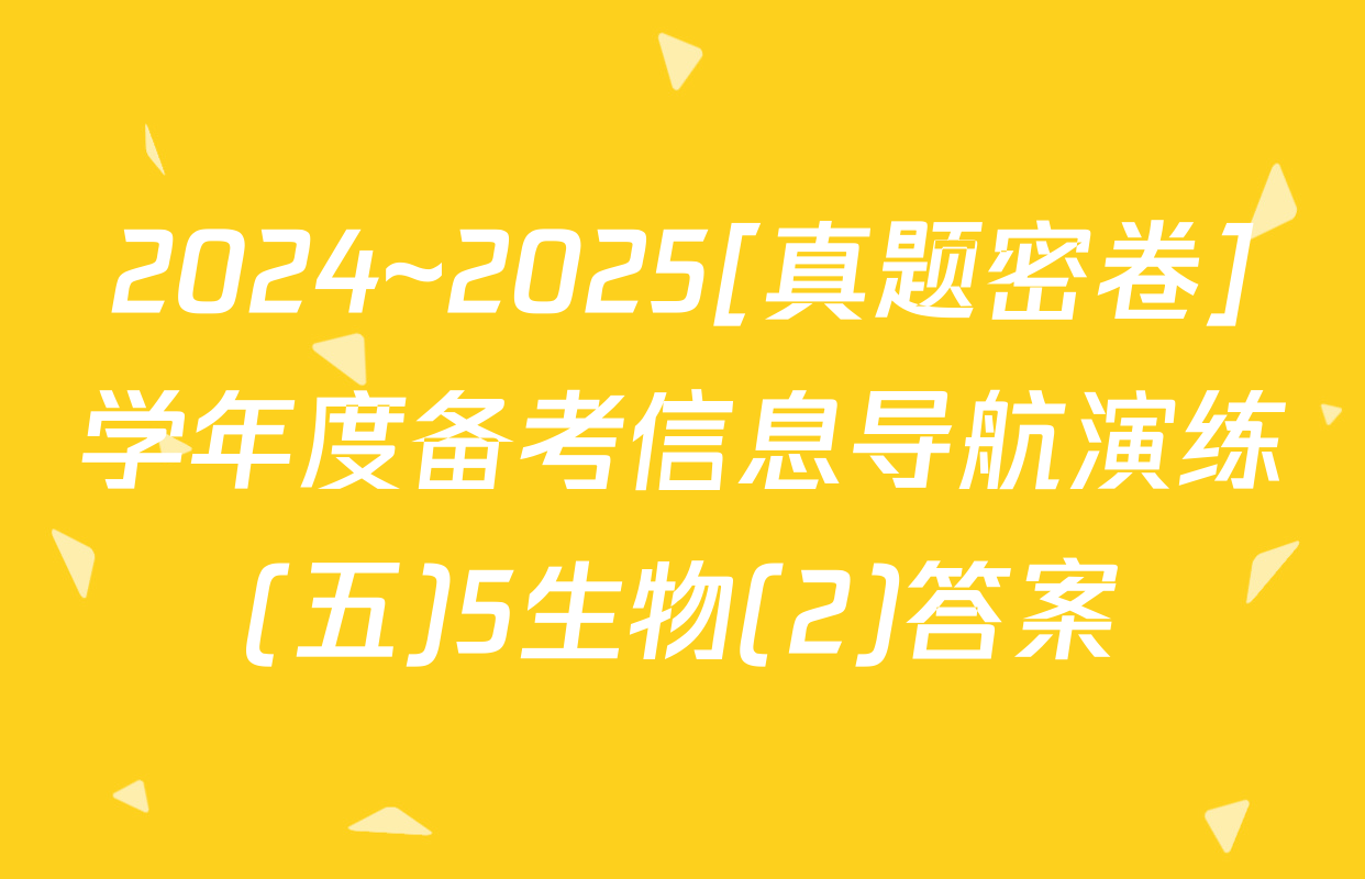 2024~2025[真题密卷]学年度备考信息导航演练(五)5生物(2)答案