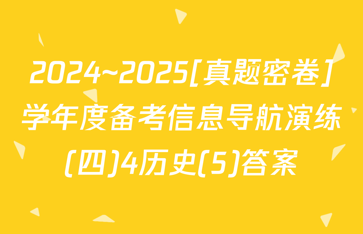 2024~2025[真题密卷]学年度备考信息导航演练(四)4历史(5)答案