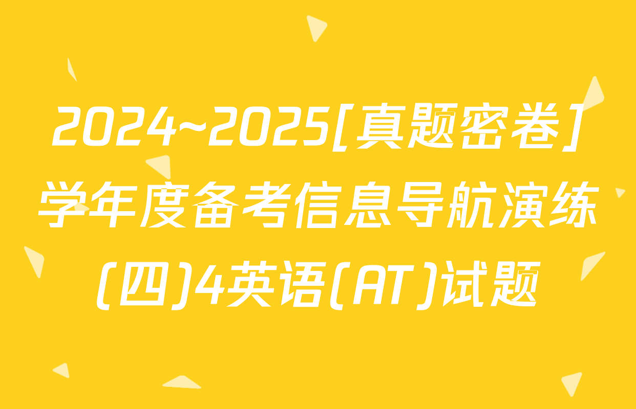 2024~2025[真题密卷]学年度备考信息导航演练(四)4英语(AT)试题