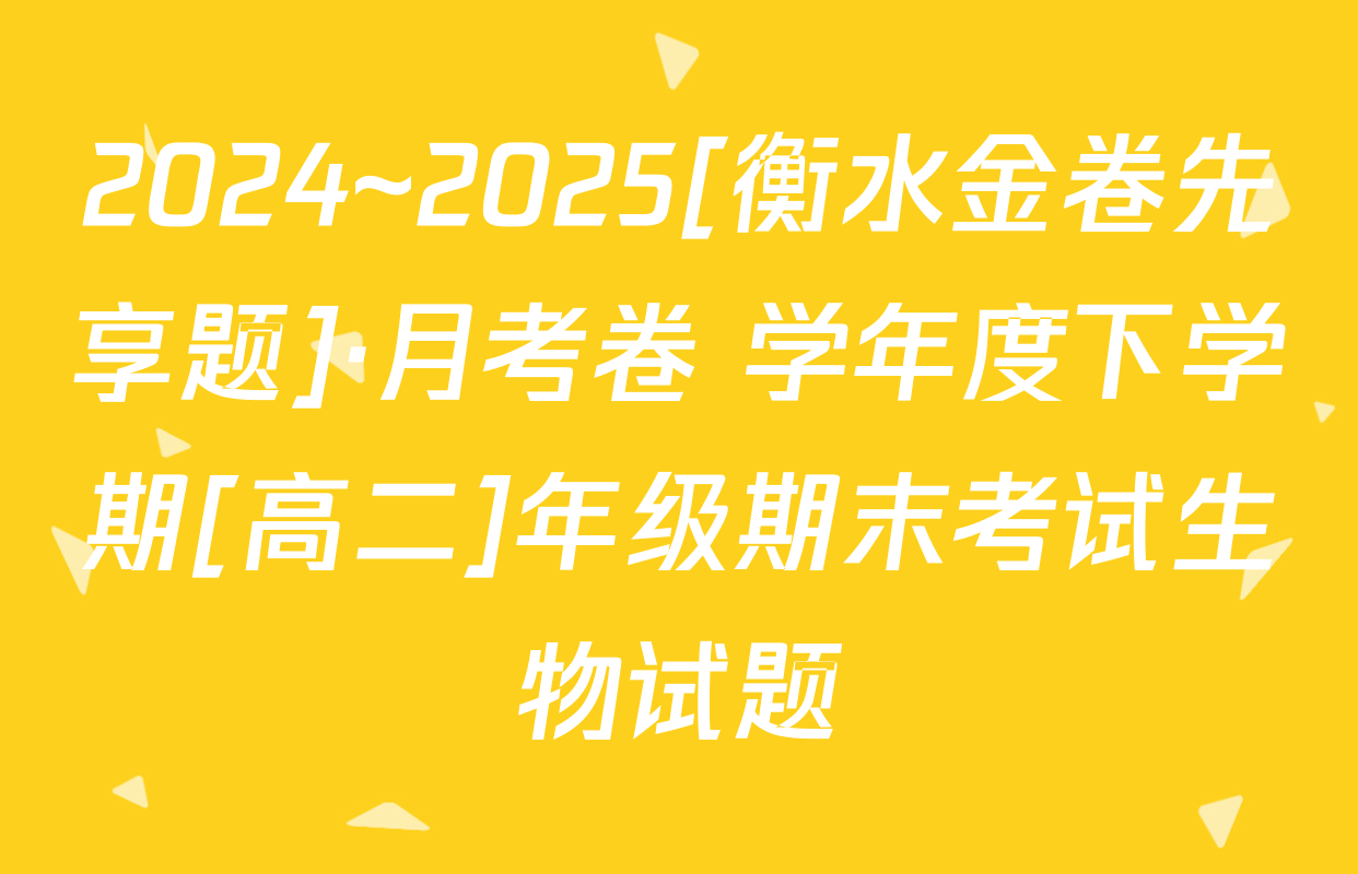 2024~2025[衡水金卷先享题]·月考卷 学年度下学期[高二]年级期末考试生物试题
