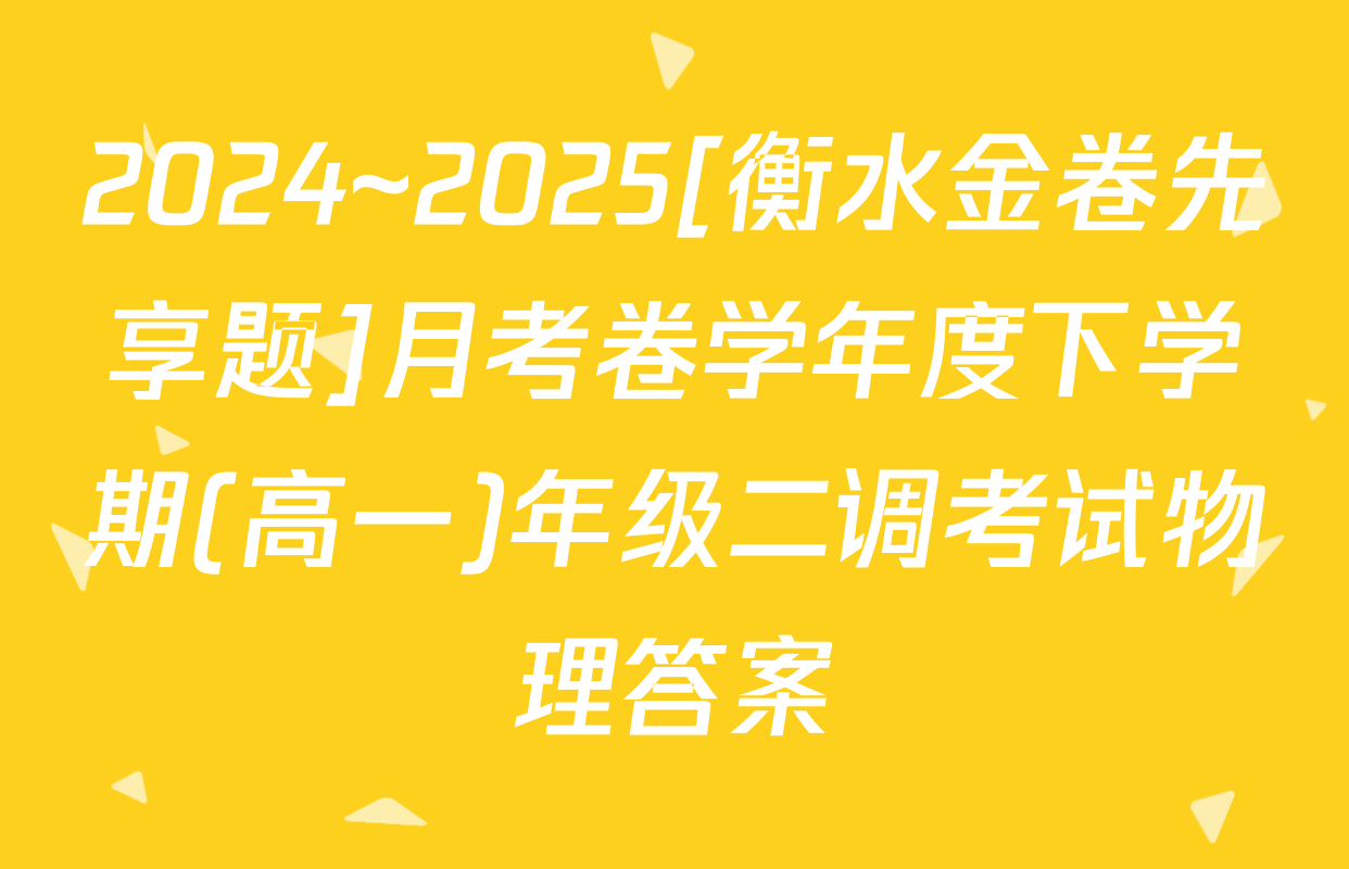 2024~2025[衡水金卷先享题]月考卷学年度下学期(高一)年级二调考试物理答案