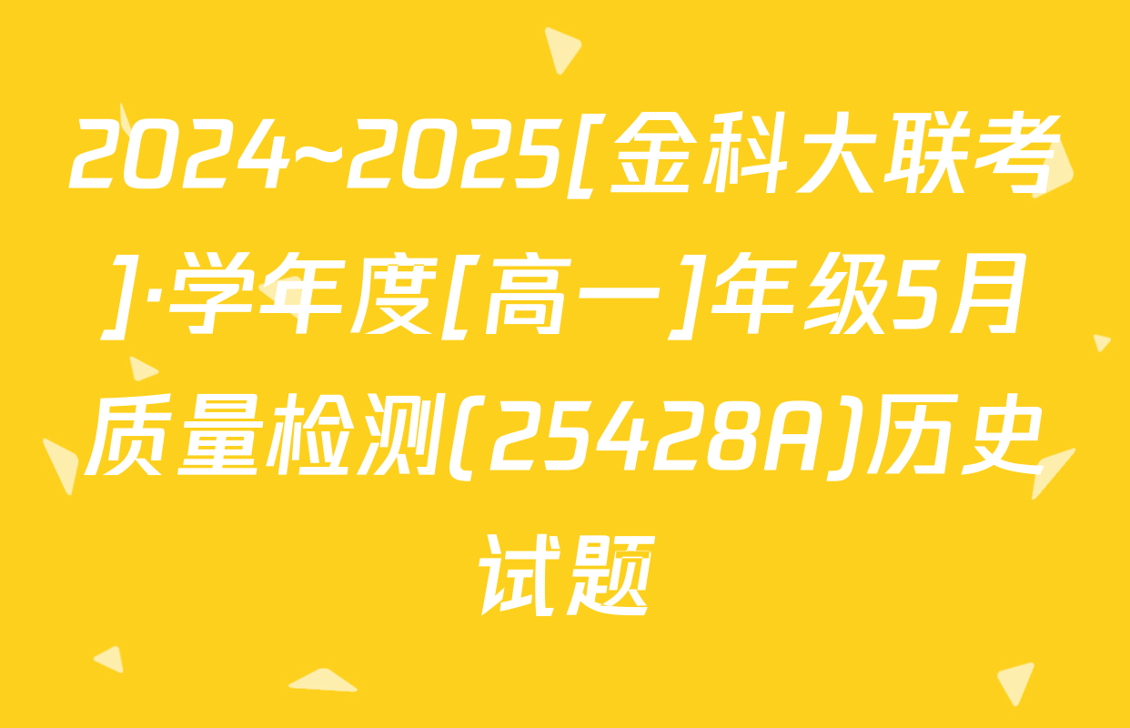 2024~2025[金科大联考]·学年度[高一]年级5月质量检测(25428A)历史试题