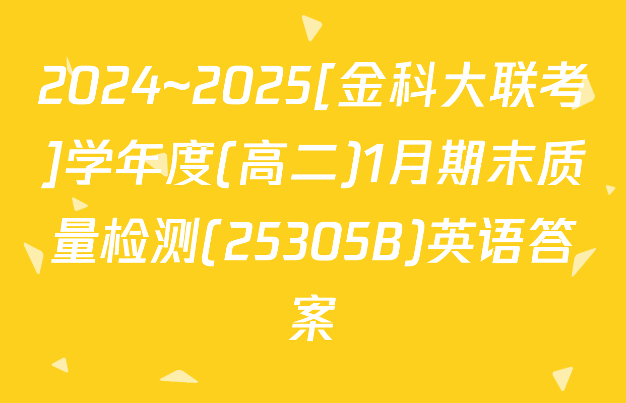 2024~2025[金科大联考]学年度(高二)1月期末质量检测(25305B)英语答案