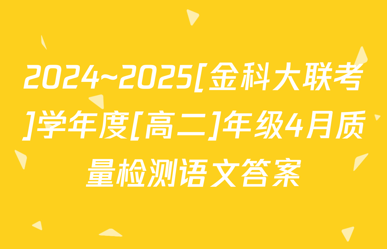 2024~2025[金科大联考]学年度[高二]年级4月质量检测语文答案